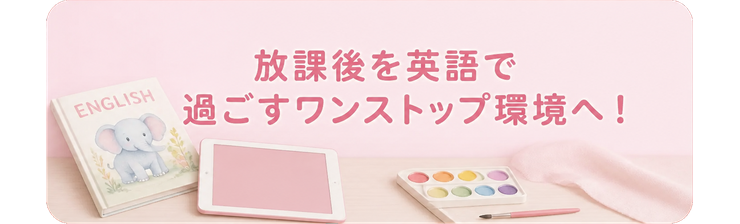 放課後を英語で過ごすワンストップ環境へ！