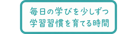 毎日の学びを少しずつ / 学習習慣を育てる時間