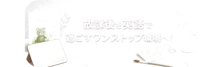 放課後を英語で過ごすワンストップ環境へ！