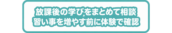 放課後の学びをまとめて相談 / 習い事を増やす前に体験で確認