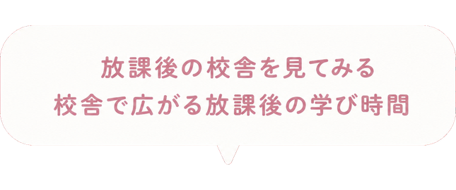 放課後の校舎を見てみる / 校舎で広がる放課後の学び時間
