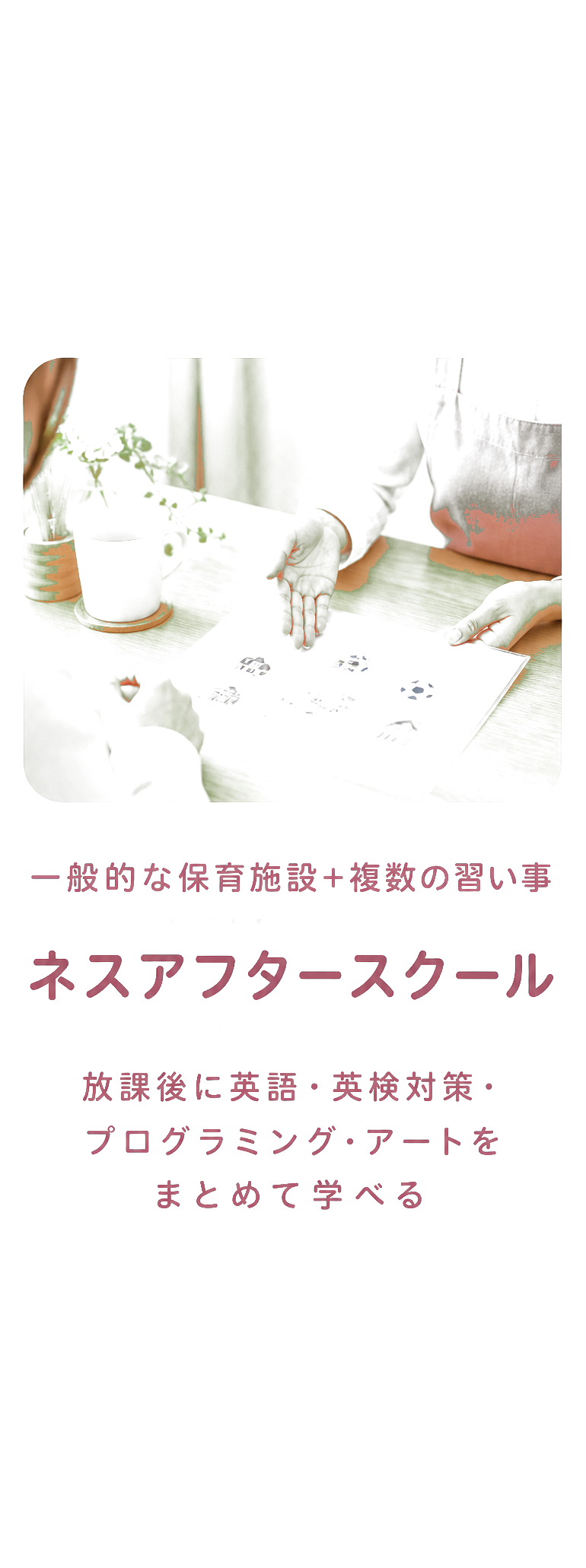 一般的な保育施設＋複数の習い事 ネスアフタースクール 放課後に英語・英検対策・プログラミング・アートをまとめて学べる