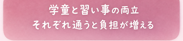 学童と習い事の両立 / それぞれ通うと負担が増える