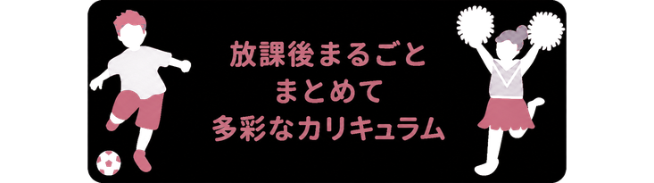 放課後まるごと / まとめて / 多彩なカリキュラム