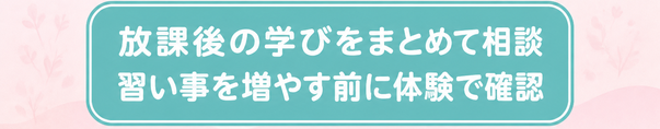 放課後の学びをまとめて相談 / 習い事を増やす前に体験で確認