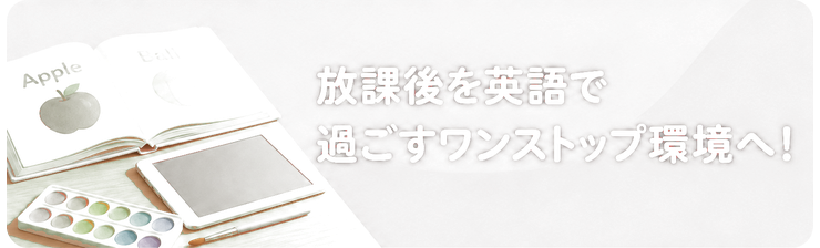 放課後を英語で過ごすワンストップ環境へ！
