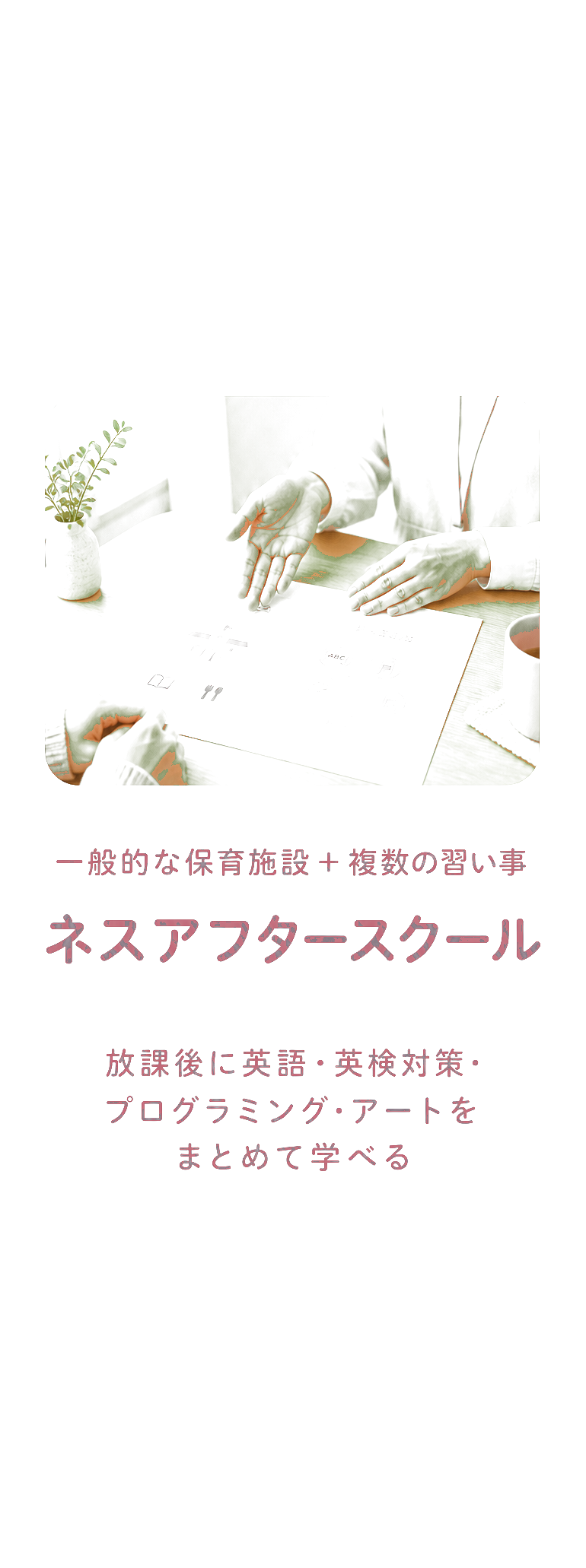 一般的な保育施設＋複数の習い事 ネスアフタースクール 放課後に英語・英検対策・プログラミング・アートをまとめて学べる