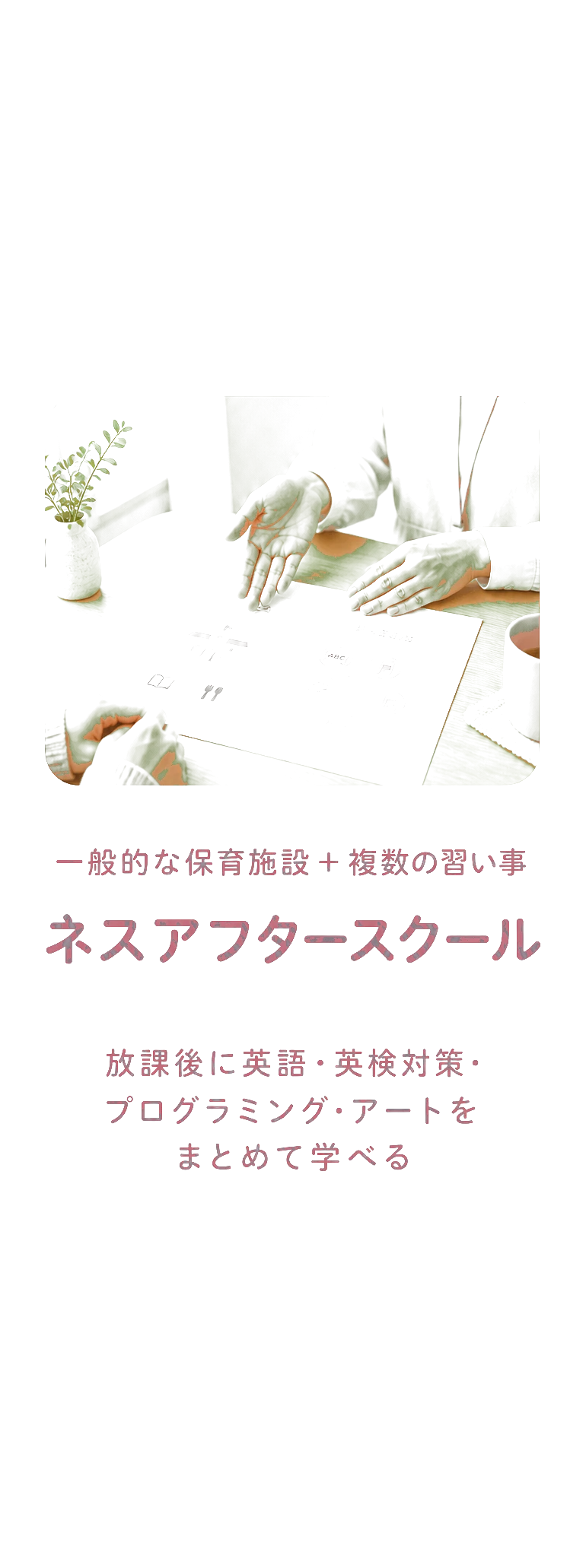 一般的な保育施設+複数の習い事 ネスアフタースクール 放課後に英語・英検対策・プログラミング・アートをまとめて学べる