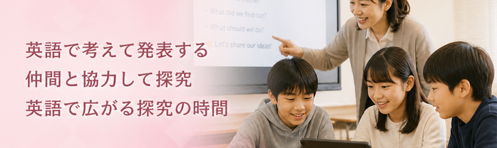 英語で考えて発表する / 仲間と協力して探究 / 英語で広がる探究の時間