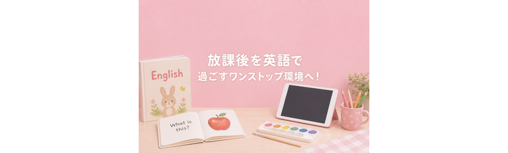 放課後を英語で過ごすワンストップ環境へ！