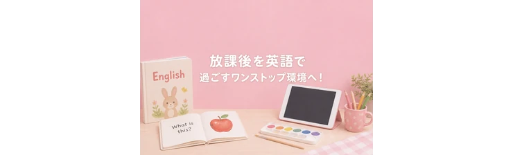 放課後を英語で過ごすワンストップ環境へ!