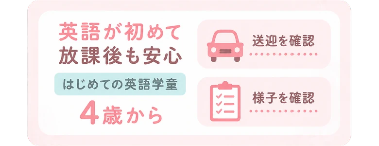 英語が初めて / 放課後も安心 / 送迎を確認 / 様子を確認 / はじめての英語学童 / 4歳から