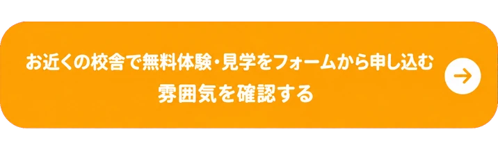 お近くの校舎で無料体験・見学をフォームから申し込む / 雰囲気を確認する