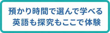 預かり時間で選んで学べる / 英語も探究もここで体験