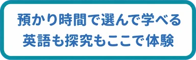 預かり時間で選んで学べる / 英語も探究もここで体験
