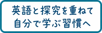 英語と探究を重ねて / 自分で学ぶ習慣へ