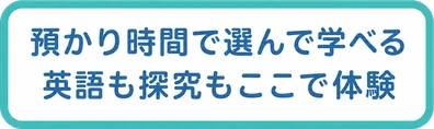 預かり時間で選んで学べる / 英語も探究もここで体験