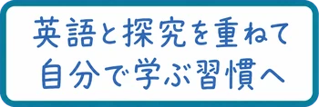 英語と探究を重ねて / 自分で学ぶ習慣へ