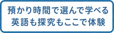 預かり時間で選んで学べる / 英語も探究もここで体験