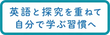 英語と探究を重ねて / 自分で学ぶ習慣へ