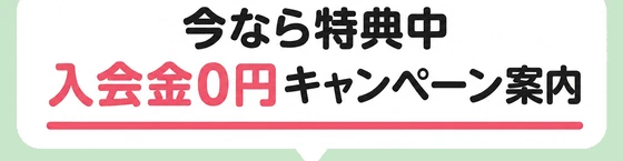 今なら特典中 / 入会金0円キャンペーン案内