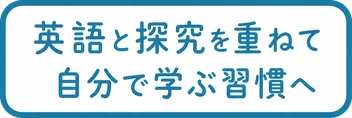 英語と探究を重ねて / 自分で学ぶ習慣へ