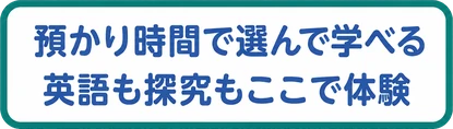 預かり時間で選んで学べる / 英語も探究もここで体験