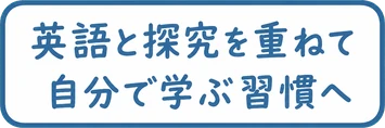 英語と探究を重ねて / 自分で学ぶ習慣へ