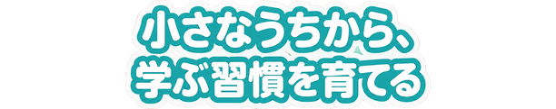 小さなうちから、学ぶ習慣を育てる