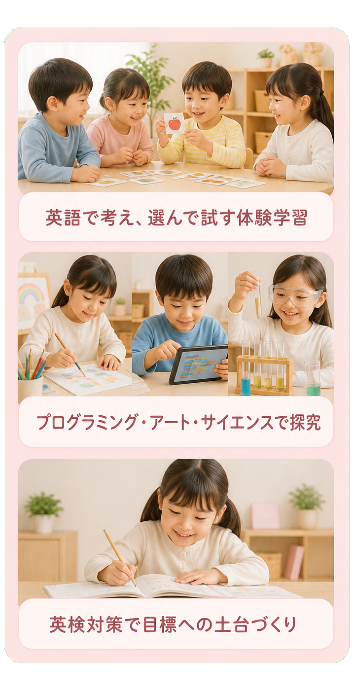 英語で考え、選んで試す体験学習／プログラミング・アート・サイエンスで探究／英検対策で目標への土台づくり