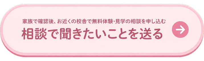 家族で確認後、お近くの校舎で無料体験・見学の相談を申し込む / 相談で聞きたいことを送る