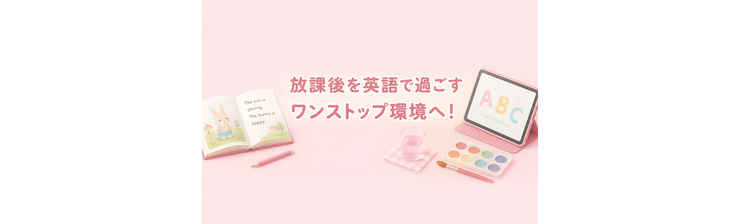 放課後を英語で過ごすワンストップ環境へ！