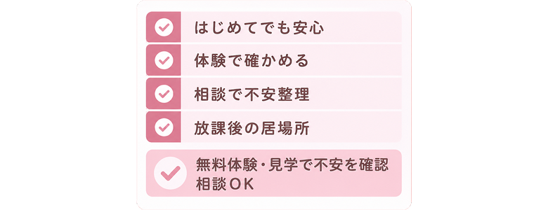 はじめてでも安心 / 体験で確かめる / 相談で不安整理 / 放課後の居場所 / 無料体験・見学で不安を確認 / 相談OK