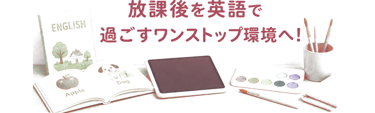 放課後を英語で過ごすワンストップ環境へ!