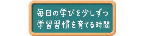 毎日の学びを少しずつ / 学習習慣を育てる時間