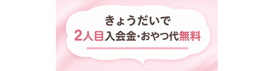 きょうだいで / 2人目入会金・おやつ代無料