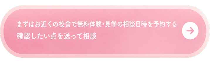 まずはお近くの校舎で無料体験・見学の相談日時を予約する / 確認したい点を送って相談