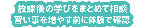 放課後の学びをまとめて相談 / 習い事を増やす前に体験で確認